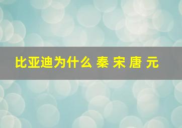 比亚迪为什么 秦 宋 唐 元